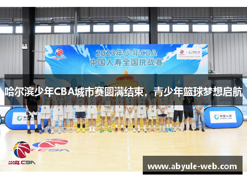 哈尔滨少年CBA城市赛圆满结束，青少年篮球梦想启航