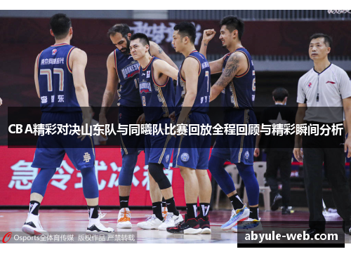 CBA精彩对决山东队与同曦队比赛回放全程回顾与精彩瞬间分析