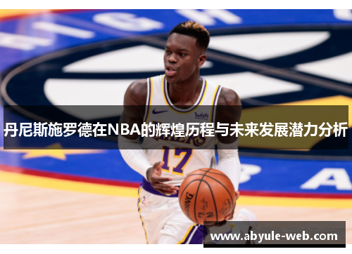 丹尼斯施罗德在NBA的辉煌历程与未来发展潜力分析
