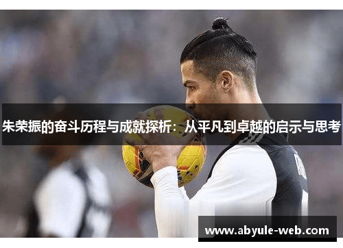 朱荣振的奋斗历程与成就探析：从平凡到卓越的启示与思考