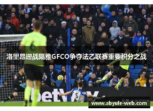 洛里昂迎战隔雅GFCO争夺法乙联赛重要积分之战
