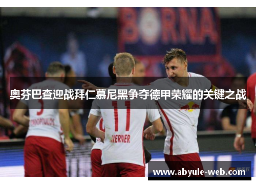 奥芬巴查迎战拜仁慕尼黑争夺德甲荣耀的关键之战