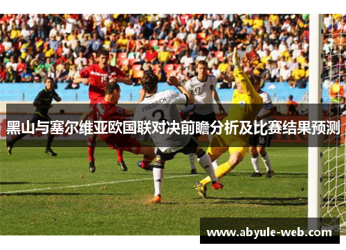 黑山与塞尔维亚欧国联对决前瞻分析及比赛结果预测