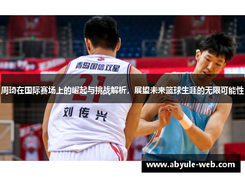 周琦在国际赛场上的崛起与挑战解析，展望未来篮球生涯的无限可能性